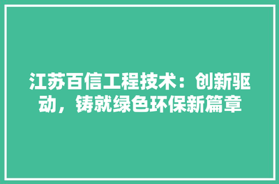 江蘇百信工程技術 創新驅動，鑄就綠色環保新篇章